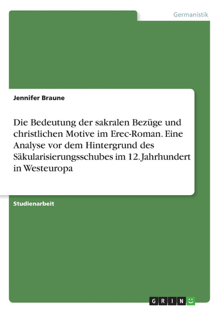 Die Bedeutung der sakralen Bezüge und christlichen Motive im Erec-Roman. Eine Analyse vor dem Hintergrund des Säkularisierungsschubes im 12. Jahrhundert in Westeuropa