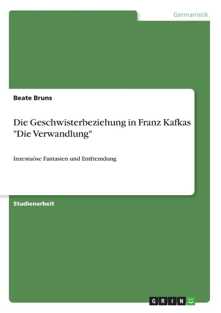 Die Geschwisterbeziehung in Franz Kafkas "Die Verwandlung" Die Geschwisterbeziehung in Franz Kafkas "Die Verwandlung"