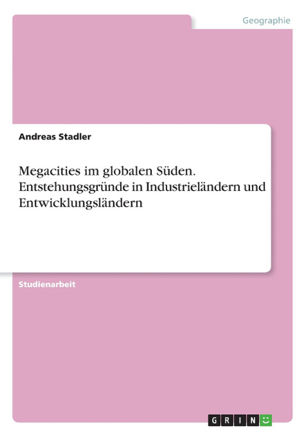 Megacities im globalen Süden. Entstehungsgründe in Industrieländern und Entwicklungsländern Megacities im globalen Süden. Entstehungsgründe in Industrieländern und Entwicklungsländern