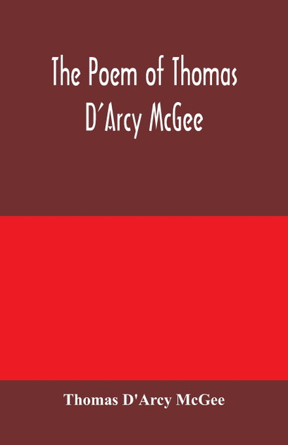 The Poem of Thomas D'Arcy McGee The Poem of Thomas D'Arcy McGee