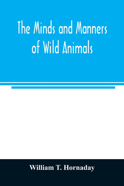 The minds and manners of wild animals; a book of personal observations The minds and manners of wild animals; a book of personal observations