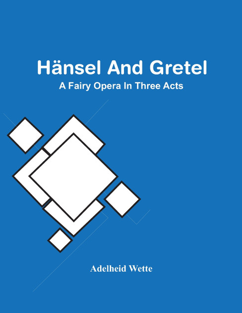 Hänsel And Gretel; A Fairy Opera In Three Acts Hänsel And Gretel; A Fairy Opera In Three Acts