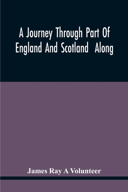 A Journey Through Part Of England And Scotland Along With The Army Under The Command Of His Royal Highness The Duke Of Cumberland A Journey Through Part Of England And Scotland Along With The Army Under The Command Of His Royal Highness The Duke Of Cumberland