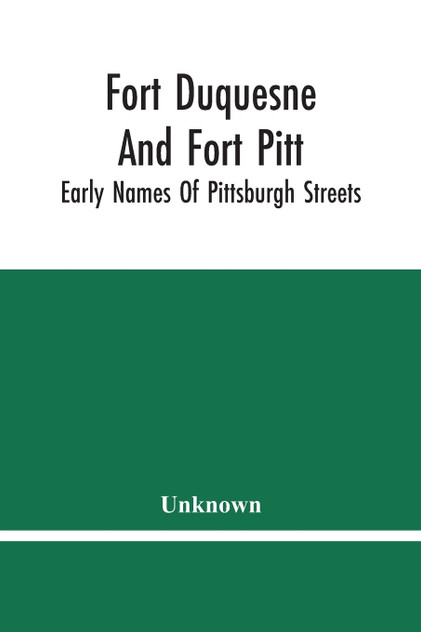 Fort Duquesne And Fort Pitt; Early Names Of Pittsburgh Streets Fort Duquesne And Fort Pitt; Early Names Of Pittsburgh Streets