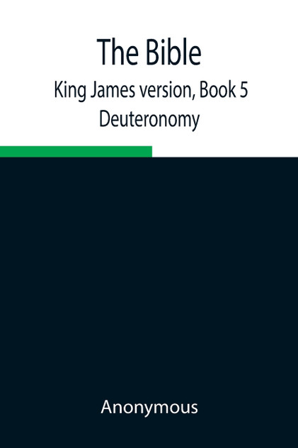 The Bible, King James version, Book 5; Deuteronomy The Bible, King James version, Book 5; Deuteronomy
