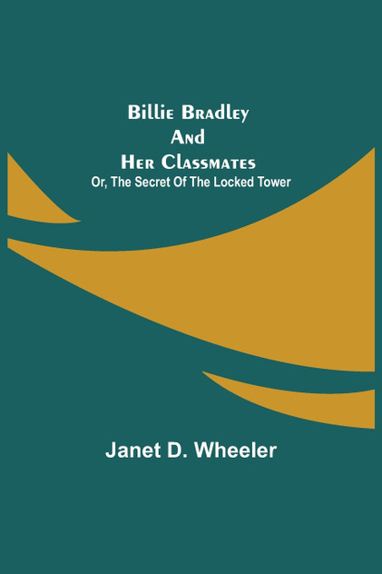 Billie Bradley and Her Classmates; Or, The Secret of the Locked Tower Billie Bradley and Her Classmates; Or, The Secret of the Locked Tower