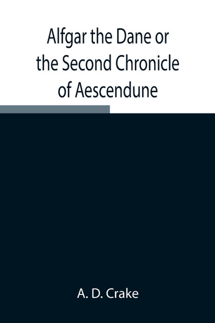 Alfgar the Dane or the Second Chronicle of Aescendune; A Tale of the Days of Edmund Ironside Alfgar the Dane or the Second Chronicle of Aescendune; A Tale of the Days of Edmund Ironside