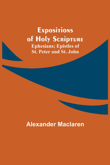 Expositions of Holy Scripture; Ephesians; Epistles of St. Peter and St. John Expositions of Holy Scripture; Ephesians; Epistles of St. Peter and St. John