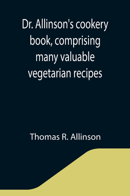 Dr. Allinson's cookery book, comprising many valuable vegetarian recipes Dr. Allinson's cookery book, comprising many valuable vegetarian recipes