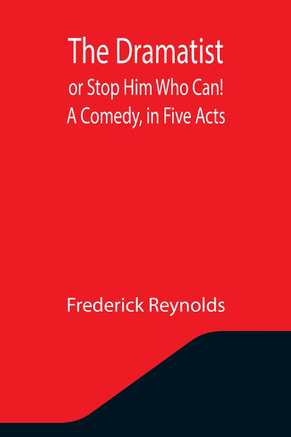The Dramatist; or Stop Him Who Can! A Comedy, in Five Acts The Dramatist; or Stop Him Who Can! A Comedy, in Five Acts