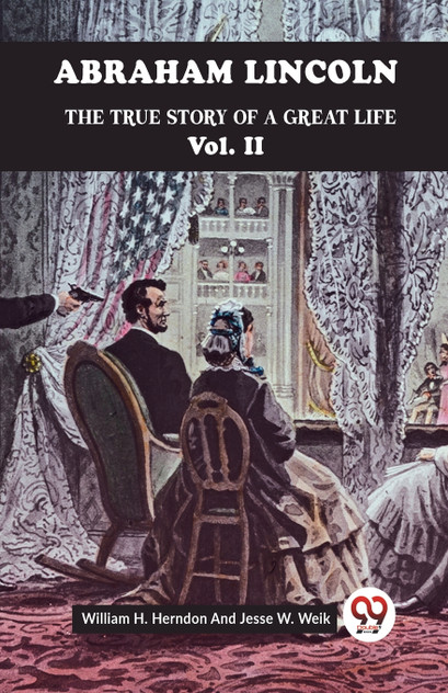 Abraham Lincoln The True Story Of A Great Life Vol. II Abraham Lincoln The True Story Of A Great Life Vol. II