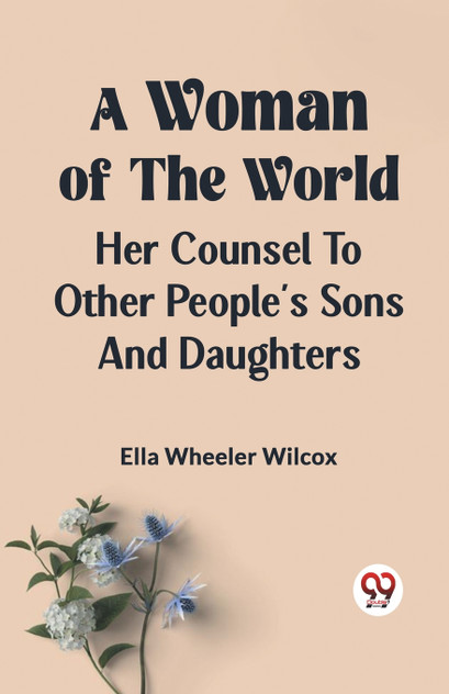 A Woman of the World HER COUNSEL TO OTHER PEOPLE'S SONS AND DAUGHTERS A Woman of the World HER COUNSEL TO OTHER PEOPLE'S SONS AND DAUGHTERS