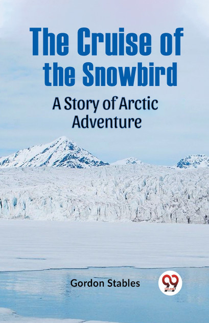 The Cruise Of The Snowbird A Story Of Arctic Adventure The Cruise Of The Snowbird A Story Of Arctic Adventure