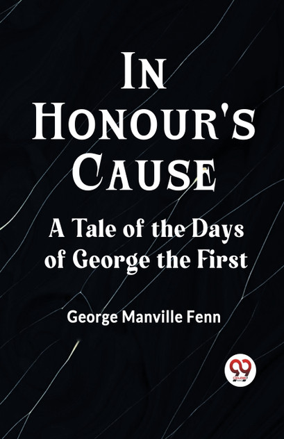 In Honour's Cause A Tale Of The Days Of George The First In Honour's Cause A Tale Of The Days Of George The First