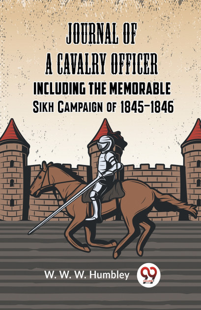 Journal Of A Cavalry Officer Including The Memorable Sikh Campaign Of 1845-1846 Journal Of A Cavalry Officer Including The Memorable Sikh Campaign Of 1845-1846