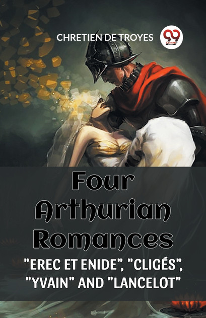 FOUR ARTHURIAN ROMANCES "EREC ET ENIDE", "CLIGES", "YVAIN" AND "LANCELOT" FOUR ARTHURIAN ROMANCES "EREC ET ENIDE", "CLIGES", "YVAIN" AND "LANCELOT"