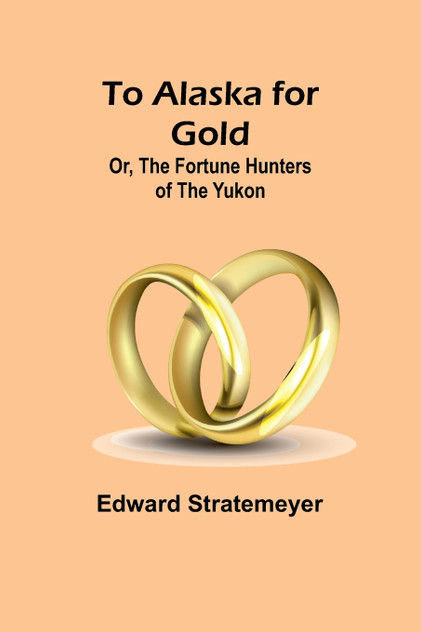 To Alaska for Gold; Or, The Fortune Hunters of the Yukon To Alaska for Gold; Or, The Fortune Hunters of the Yukon