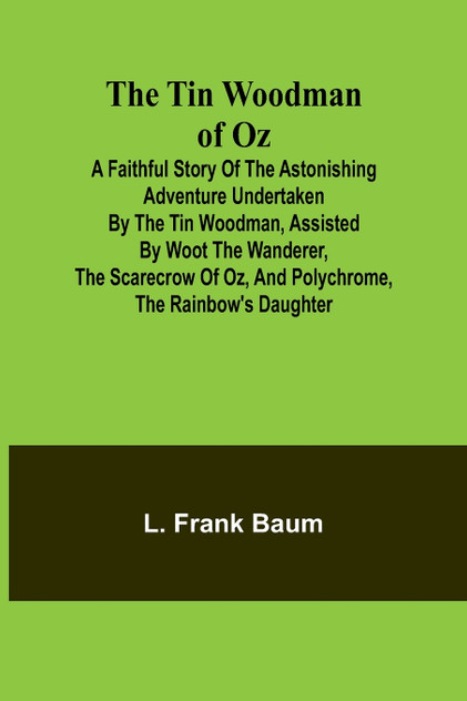 The Tin Woodman of Oz A Faithful Story of the Astonishing Adventure Undertaken by the Tin Woodman, Assisted by Woot the Wanderer, the Scarecrow of Oz, and Polychrome, the Rainbow's Daughter The Tin Woodman of Oz A Faithful Story of the Astonishing Adventure Undertaken by the Tin Woodman, Assisted by Woot the Wanderer, the Scarecrow of Oz, and Polychrome, the Rainbow's Daughter