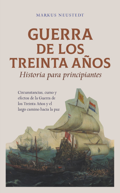Guerra de los Treinta Años Historia para principiantes Circunstancias, curso y efectos de la Guerra de los Treinta Años y el largo camino hacia la paz Guerra de los Treinta Años Historia para principiantes Circunstancias, curso y efectos de la Guerra de los Treinta Años y el largo camino hacia la paz