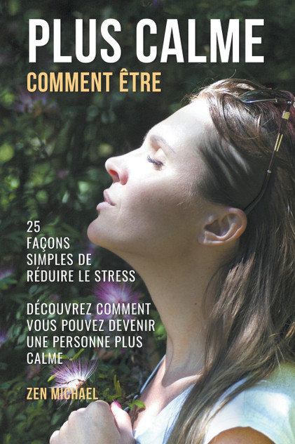 Comment Être Plus Calme - 25 Façons Simples de Gérer le Stress - Découvrez Comment Devenir Une Personne Plus Calme Comment Être Plus Calme - 25 Façons Simples de Gérer le Stress - Découvrez Comment Devenir Une Personne Plus Calme