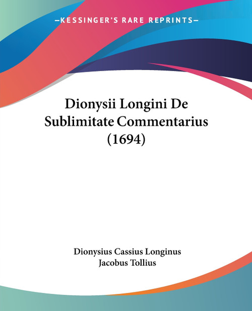 Dionysii Longini De Sublimitate Commentarius (1694) Dionysii Longini De Sublimitate Commentarius (1694)