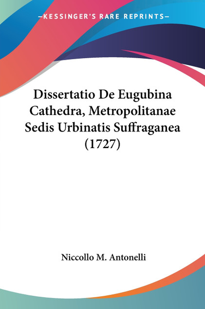 Dissertatio De Eugubina Cathedra, Metropolitanae Sedis Urbinatis Suffraganea (1727)