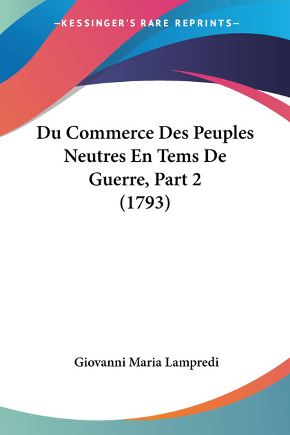 Du Commerce Des Peuples Neutres En Tems De Guerre, Part 2 (1793)