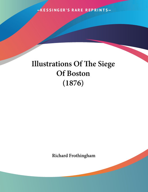 Illustrations Of The Siege Of Boston (1876) Illustrations Of The Siege Of Boston (1876)