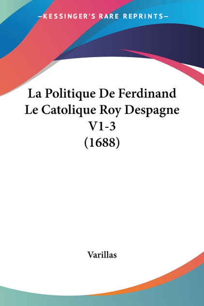 La Politique De Ferdinand Le Catolique Roy Despagne V1-3 (1688)
