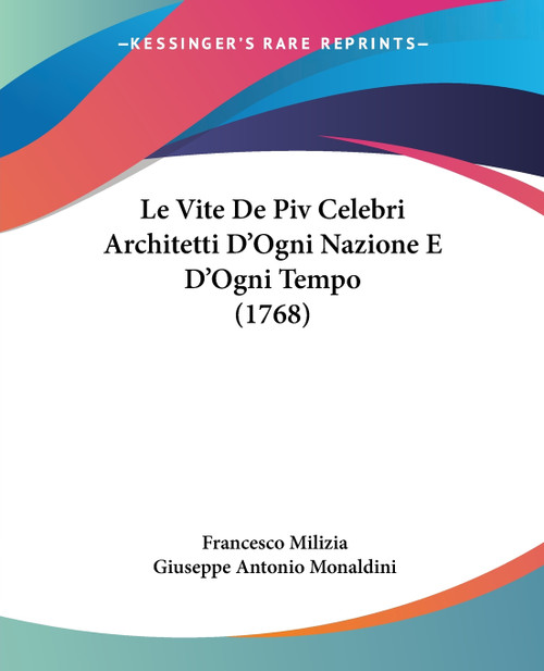 Le Vite De Piv Celebri Architetti D'Ogni Nazione E D'Ogni Tempo (1768) Le Vite De Piv Celebri Architetti D'Ogni Nazione E D'Ogni Tempo (1768)