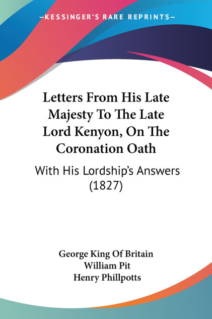 Letters From His Late Majesty To The Late Lord Kenyon, On The Coronation Oath Letters From His Late Majesty To The Late Lord Kenyon, On The Coronation Oath