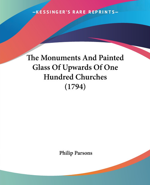 The Monuments And Painted Glass Of Upwards Of One Hundred Churches (1794) The Monuments And Painted Glass Of Upwards Of One Hundred Churches (1794)