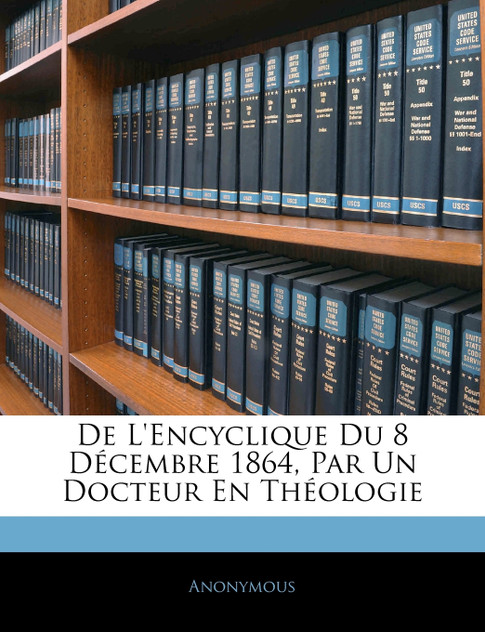 De L'Encyclique Du 8 Décembre 1864, Par Un Docteur En Théologie De L'Encyclique Du 8 Décembre 1864, Par Un Docteur En Théologie