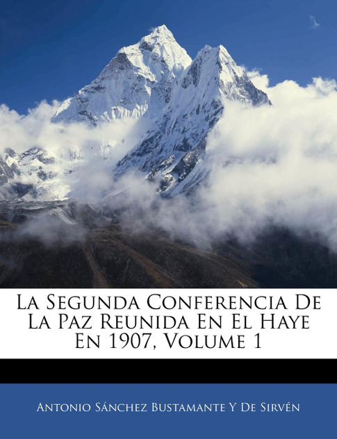La Segunda Conferencia De La Paz Reunida En El Haye En 1907, Volume 1 La Segunda Conferencia De La Paz Reunida En El Haye En 1907, Volume 1