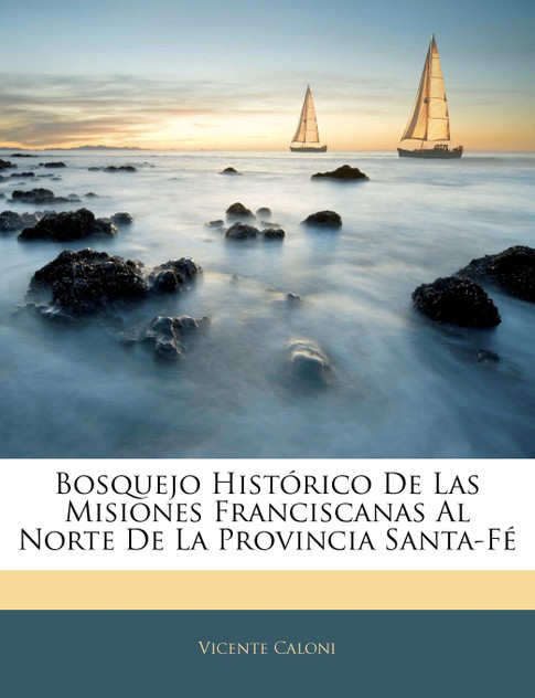 Bosquejo Histórico De Las Misiones Franciscanas Al Norte De La Provincia Santa-Fé Bosquejo Histórico De Las Misiones Franciscanas Al Norte De La Provincia Santa-Fé