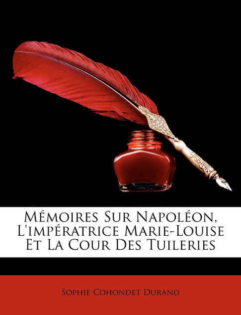 Memoires Sur Napolon, L'Impratrice Marie-Louise Et La Cour Des Tuileries