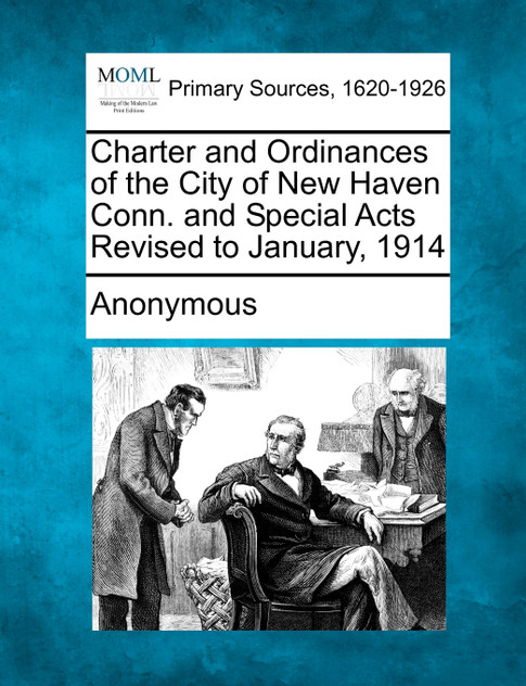 Charter and Ordinances of the City of New Haven Conn. and Special Acts Revised to January, 1914 Charter and Ordinances of the City of New Haven Conn. and Special Acts Revised to January, 1914