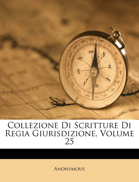 Collezione Di Scritture Di Regia Giurisdizione, Volume 25