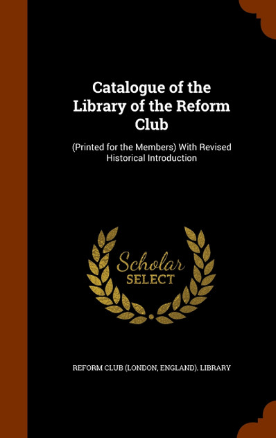 Catalogue of the Library of the Reform Club Catalogue of the Library of the Reform Club