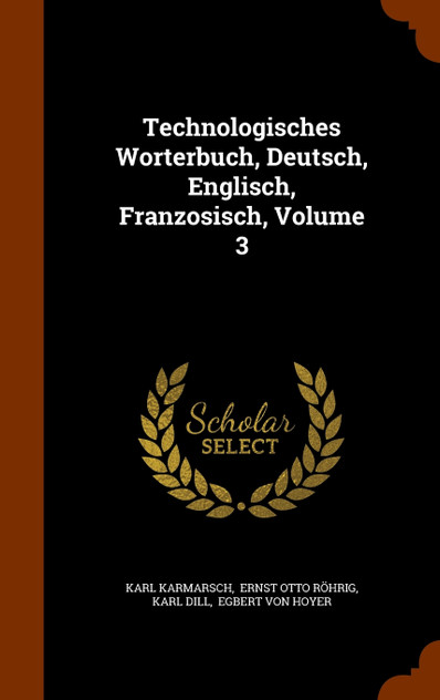 Technologisches Worterbuch, Deutsch, Englisch, Franzosisch, Volume 3 Technologisches Worterbuch, Deutsch, Englisch, Franzosisch, Volume 3