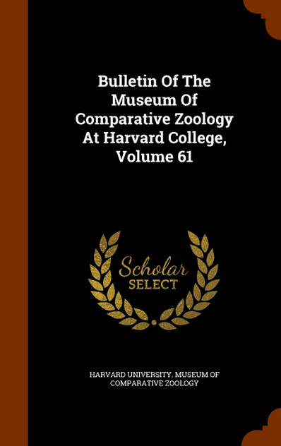Bulletin Of The Museum Of Comparative Zoology At Harvard College, Volume 61 Bulletin Of The Museum Of Comparative Zoology At Harvard College, Volume 61