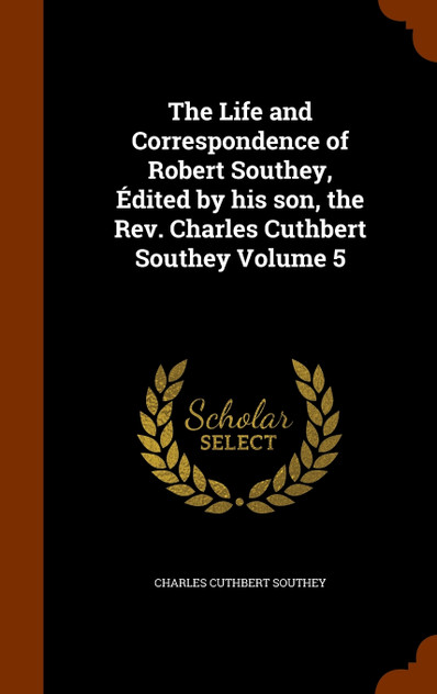 The Life and Correspondence of Robert Southey, Édited by his son, the Rev. Charles Cuthbert Southey Volume 5