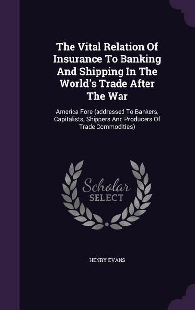 The Vital Relation Of Insurance To Banking And Shipping In The World's Trade After The War