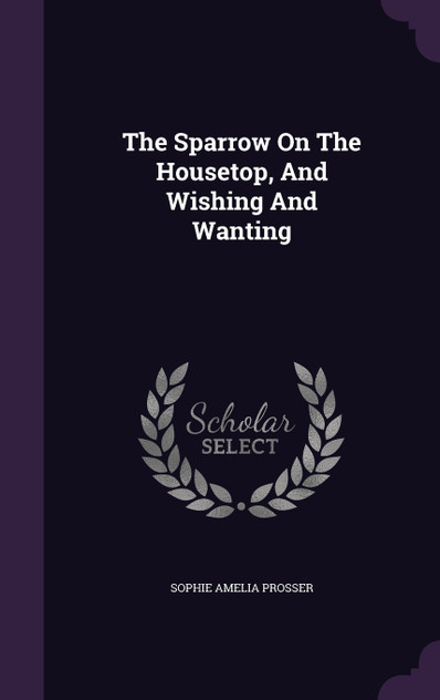 The Sparrow On The Housetop, And Wishing And Wanting The Sparrow On The Housetop, And Wishing And Wanting