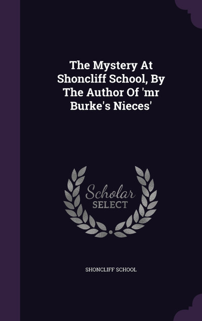 The Mystery At Shoncliff School, By The Author Of 'mr Burke's Nieces' The Mystery At Shoncliff School, By The Author Of 'mr Burke's Nieces'