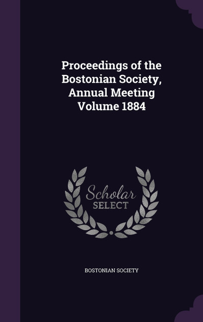 Proceedings of the Bostonian Society, Annual Meeting Volume 1884