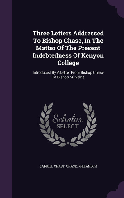 Three Letters Addressed To Bishop Chase, In The Matter Of The Present Indebtedness Of Kenyon College