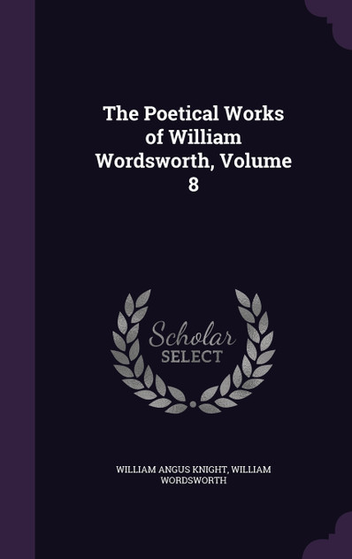 The Poetical Works of William Wordsworth, Volume 8 The Poetical Works of William Wordsworth, Volume 8