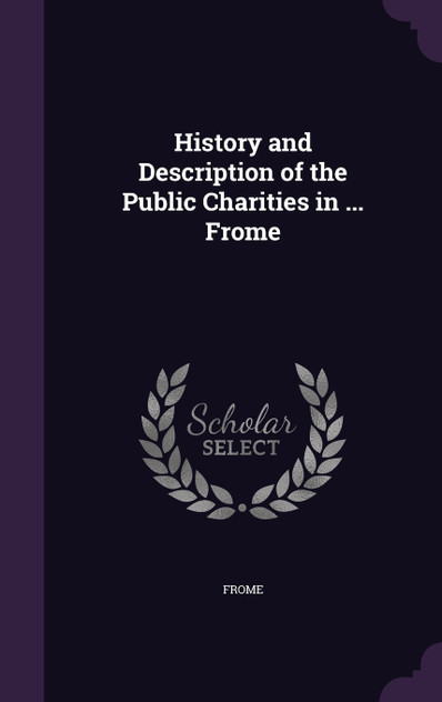 History and Description of the Public Charities in ... Frome History and Description of the Public Charities in ... Frome