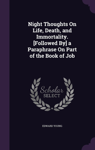 Night Thoughts On Life, Death, and Immortality. [Followed By] a Paraphrase On Part of the Book of Job